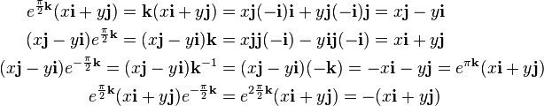\begin{align}
  e^{\frac{\pi}{2} \mathbf{k}} ( x\mathbf{i}+y\mathbf{j} ) =\mathbf{k} (
  x\mathbf{i}+y\mathbf{j} ) & = x\mathbf{j} ( -\mathbf{i} )
  \mathbf{i}+y\mathbf{j} ( -\mathbf{i} ) \mathbf{j}=x\mathbf{j}-y\mathbf{i}\\
  ( x\mathbf{j}-y\mathbf{i} ) e^{\frac{\pi}{2} \mathbf{k}} = (
  x\mathbf{j}-y\mathbf{i} ) \mathbf{k} & = x\mathbf{j}\mathbf{j} (
  -\mathbf{i} ) -y\mathbf{i}\mathbf{j} ( -\mathbf{i} )
  =x\mathbf{i}+y\mathbf{j}\\
  ( x\mathbf{j}-y\mathbf{i} ) e^{- \frac{\pi}{2} \mathbf{k}} = (
  x\mathbf{j}-y\mathbf{i} ) \mathbf{k}^{-1} & =( x\mathbf{j}-y\mathbf{i} )
  ( -\mathbf{k} ) =-x\mathbf{i}-y\mathbf{j}=e^{\pi \mathbf{k}} (
  x\mathbf{i}+y\mathbf{j} )\\
  e^{\frac{\pi}{2} \mathbf{k}} ( x\mathbf{i}+y\mathbf{j} ) e^{- \frac{\pi}{2}
  \mathbf{k}} & = e^{2 \frac{\pi}{2} \mathbf{k}} ( x\mathbf{i}+y\mathbf{j} )
  =- ( x\mathbf{i}+y\mathbf{j} )\end{align}
