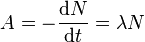  A = - \frac{\mathrm{d}N}{\mathrm{d}t} = \lambda N 