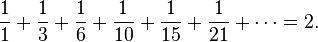 {1 \over 1}+{1 \over 3}+{1 \over 6}+{1 \over 10}+{1 \over 15}+{1 \over 21}+\cdots = 2.