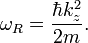 
\omega_R = \frac{\hbar k_z^2}{2 m}.
