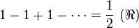 1 - 1 + 1 - \cdots = \frac{1}{2}\ (\Re)