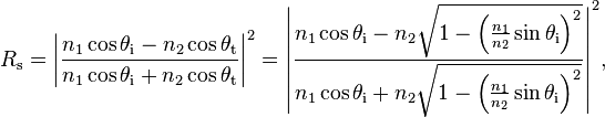 R_\mathrm{s} = \left|\frac{n_1 \cos \theta_{\mathrm{i}} - n_2 \cos \theta_{\mathrm{t}}}{n_1 \cos \theta_{\mathrm{i}} + n_2 \cos \theta_{\mathrm{t}}}\right|^2 = \left|\frac{n_1 \cos \theta_{\mathrm{i}} - n_2 \sqrt{1-\left(\frac{n_1}{n_2} \sin \theta_{\mathrm{i}}\right)^2}}{n_1 \cos \theta_{\mathrm{i}} + n_2 \sqrt{1 - \left(\frac{n_1}{n_2} \sin \theta_{\mathrm{i}}\right)^2}}\right|^2\!,