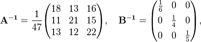 \begin{align}
& \mathbf{A^{-1}} = \frac{1}{47} \begin{pmatrix}
18 & 13 & 16 \\
11 & 21 & 15 \\
13 & 12 & 22
\end{pmatrix}, \quad \mathbf{B^{-1}} = \begin{pmatrix}
\frac{1}{6} & 0 & 0 \\[4pt]
0 & \frac{1}{4} & 0 \\[4pt]
0 & 0 & \frac{1}{5}
\end{pmatrix},
\end{align}