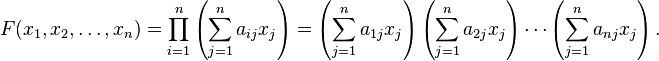 F(x_1,x_2,\dots,x_n) = \prod_{i=1}^n \left ( \sum_{j=1}^n a_{ij} x_j \right ) = \left ( \sum_{j=1}^n a_{1j} x_j \right ) \left ( \sum_{j=1}^n a_{2j} x_j \right ) \cdots \left ( \sum_{j=1}^n a_{nj} x_j \right ).