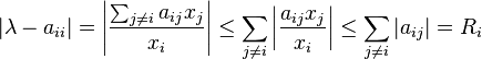  |\lambda - a_{ii}| = \left|\frac{\sum_{j\ne i} a_{ij} x_j}{x_i}\right| \le \sum_{j\ne i} \left| \frac{a_{ij} x_j}{x_i} \right| \le \sum_{j\ne i} |a_{ij}| = R_i