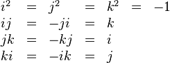 
\begin{array}{lclrlcl}
 i^2 &=& j^2 &=& k^2 &=& -1\\
  ij &=& -ji &=& k&&\\
  jk &=& -kj &=& i&&\\
  ki &=& -ik &=& j&&
\end{array}
