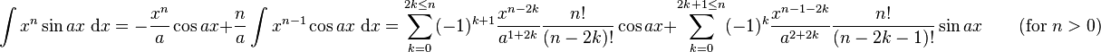 \int x^n\sin ax\;\mathrm{d}x = -\frac{x^n}{a}\cos ax+\frac{n}{a}\int x^{n-1}\cos ax\;\mathrm{d}x = \sum_{k=0}^{2k\leq n} (-1)^{k+1} \frac{x^{n-2k}}{a^{1+2k}}\frac{n!}{(n-2k)!} \cos ax +\sum_{k=0}^{2k+1\leq n}(-1)^k \frac{x^{n-1-2k}}{a^{2+2k}}\frac{n!}{(n-2k-1)!} \sin ax  \qquad\mbox{(for }n>0\mbox{)}\,\!