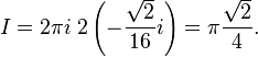  I = 2 \pi i \; 2 \left( - \frac{\sqrt{2}}{16} i \right) = \pi \frac{\sqrt{2}}{4}.