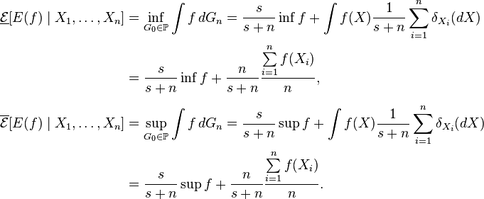 
\begin{align}
\underline{\mathcal{E}} [E(f)\mid X_1,\dots,X_n] & = \inf\limits_{ G_0 \in \mathbb{P}} \int f \, dG_n = \frac{s}{s+n} \inf f+ \int f(X) \frac{1}{s+n} \sum\limits_{i=1}^n \delta_{X_i}(dX) \\
& =\frac{s}{s+n} \inf f+  \frac{n}{s+n} \frac{\sum\limits_{i=1}^n f(X_i)}{n},\\[6pt]
\overline{\mathcal{E}} [E(f)\mid X_1,\dots,X_n]&=\sup\limits_{ G_0 \in \mathbb{P}}  \int f \, dG_n= \frac{s}{s+n} \sup f+ \int f(X) \frac{1}{s+n} \sum\limits_{i=1}^n \delta_{X_i}(dX) \\
& =\frac{s}{s+n} \sup f+  \frac{n}{s+n} \frac{\sum\limits_{i=1}^n f(X_i)}{n}.
\end{align}
