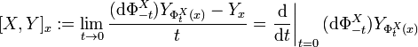 [X, Y]_x := \lim_{t \to 0}\frac{(\mathrm{d}\Phi^X_{-t}) Y_{\Phi^X_t(x)} - Y_x}t = \left.\frac{\mathrm{d}}{\mathrm{d} t}\right|_{t=0} (\mathrm{d}\Phi^X_{-t}) Y_{\Phi^X_t(x)}