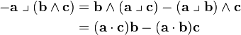 \begin{align}
 -\mathbf{a} \;\big\lrcorner\; (\mathbf{b} \wedge \mathbf{c}) &=  \mathbf{b}  \wedge (\mathbf{a} \;\big\lrcorner\; \mathbf{c}) - (\mathbf{a} \;\big\lrcorner\; \mathbf{b}) \wedge \mathbf{c} \\
&=  (\mathbf{a} \cdot \mathbf{c}) \mathbf{b} - (\mathbf{a} \cdot \mathbf{b}) \mathbf{c} \end{align}