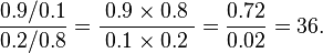 { 0.9/0.1 \over 0.2/0.8}=\frac{\;0.9\times 0.8\;}{\;0.1\times 0.2\;} ={0.72 \over 0.02} = 36.