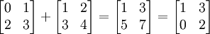 \left[\begin{matrix}0 & 1 \\ 2 & 3\end{matrix}\right] +
\left[\begin{matrix}1 & 2 \\ 3 & 4\end{matrix}\right] =
\left[\begin{matrix}1 & 3 \\ 5 & 7\end{matrix}\right] =
\left[\begin{matrix}1 & 3 \\ 0 & 2\end{matrix}\right]
