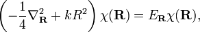 \left( -\frac{1}{4}\nabla^{2}_{\mathbf{R}}+kR^{2} \right)\chi(\mathbf{R}) = E_{\mathbf{R}}\chi(\mathbf{R}),