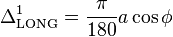  
\Delta^1_{\rm LONG}= \frac{\pi}{180}a \cos \phi \,\!
