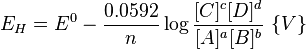 E_H = E^0 - \frac{0.0592}{n} \log\frac{[C]^c[D]^d}{[A]^a[B]^b} \ \{ V \} 