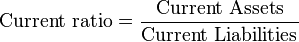 \mbox{Current ratio} = \frac {\mbox{Current Assets}} {\mbox{Current Liabilities}}