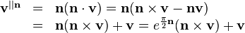 \begin{array}{rcl}
  \mathbf{v}^{||\mathbf{n}} & = & \mathbf{n} ( \mathbf{n} \cdot \mathbf{v} )
  =\mathbf{n} ( \mathbf{n} \times \mathbf{v}-\mathbf{n}\mathbf{v} )\\
  & = & \mathbf{n} ( \mathbf{n} \times \mathbf{v} )
  +\mathbf{v}=e^{\frac{\pi}{2} \mathbf{n}} ( \mathbf{n} \times \mathbf{v} )
  +\mathbf{v}\end{array}
