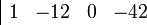 	\begin{array}{|rrrr} 
     1 & -12 & 0 & -42 
\end{array}