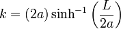 k = \left(2a\right) \sinh^{-1}\left(\frac{L}{2a}\right) 