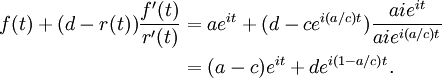 \begin{align}
  f(t) + (d-r(t)){f'(t)\over r'(t)} 
  & = ae^{it} + (d-ce^{i(a/c)t}){aie^{it}\over aie^{i(a/c)t}} \\
  & = (a-c)e^{it} + de^{i(1-a/c)t}.
\end{align}