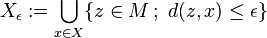  X_\epsilon := \bigcup_{x \in X} \{z \in M\,;\ d(z,x) \leq \epsilon\}