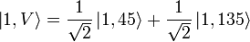  \left|1,V\right\rang = {1 \over \sqrt{2}} \left|1,45\right\rang + {1 \over \sqrt{2}} \left|1,135\right\rang 