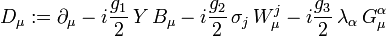  D_\mu := \partial_\mu - i \frac{g_1}{2} \,  Y \, B_\mu - i \frac{g_2}{2} \,  \sigma_j \, W_\mu^j - i \frac{g_3}{2} \,  \lambda_\alpha \, G_\mu^\alpha 