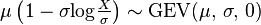 \mu\left(1-\sigma\mathrm{log}{\tfrac{X}{\sigma}}\right) \sim \textrm{GEV}(\mu,\,\sigma,\,0)