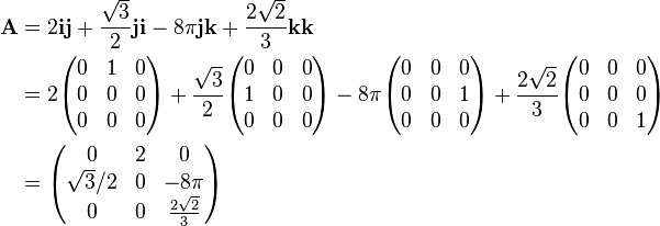 \begin{align}
\mathbf{A} & = 2\mathbf{ij} + \frac{\sqrt{3}}{2}\mathbf{ji} - 8\pi \mathbf{jk} + \frac{2\sqrt{2}}{3} \mathbf{kk} \\
& = 2 \begin{pmatrix}
 0 & 1 & 0 \\
 0 & 0 & 0 \\
 0 & 0 & 0
\end{pmatrix} + \frac{\sqrt{3}}{2}\begin{pmatrix}
 0 & 0 & 0 \\
 1 & 0 & 0 \\
 0 & 0 & 0
\end{pmatrix} - 8\pi \begin{pmatrix}
 0 & 0 & 0 \\
 0 & 0 & 1 \\
 0 & 0 & 0
\end{pmatrix} + \frac{2\sqrt{2}}{3}\begin{pmatrix}
 0 & 0 & 0 \\
 0 & 0 & 0 \\
 0 & 0 & 1
\end{pmatrix}\\ 
& = \begin{pmatrix}
 0 & 2 & 0 \\
 \sqrt{3}/2 & 0 & - 8\pi \\
 0 & 0 & \frac{2\sqrt{2}}{3}
\end{pmatrix}
\end{align}