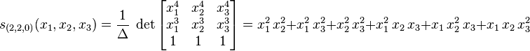  s_{(2,2,0)} (x_1, x_2, x_3) = \frac{1}{\Delta} \;
\det \left[ \begin{matrix} x_1^4 & x_2^4 & x_3^4 \\ x_1^3 & x_2^3 & x_3^3 \\ 1 & 1 & 1 \end{matrix}
\right]= x_1^2 \, x_2^2 + x_1^2 \, x_3^2 + x_2^2 \, x_3^2 
+ x_1^2 \, x_2 \, x_3 + x_1 \, x_2^2 \, x_3 + x_1 \, x_2 \, x_3^2 