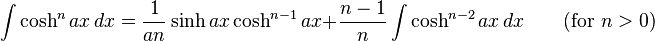 \int\cosh^n ax\,dx = \frac{1}{an}\sinh ax\cosh^{n-1} ax + \frac{n-1}{n}\int\cosh^{n-2} ax\,dx \qquad\mbox{(for }n>0\mbox{)}\,