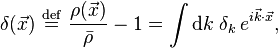 \delta(\vec{x}) \ \stackrel{\mathrm{def}}{=}\   \frac{\rho(\vec{x})}{\bar{\rho}} - 1 =
 \int \text{d}k \; \delta_k \, e^{i\vec{k} \cdot \vec{x}},