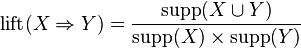  \mathrm{lift}(X\Rightarrow Y) = \frac{ \mathrm{supp}(X \cup Y)}{ \mathrm{supp}(X) \times \mathrm{supp}(Y) } 