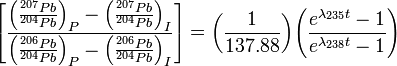  \left[\frac{\left(\frac{^{207}Pb}{^{204}Pb}\right)_{P}-\left(\frac{^{207}Pb}{^{204}Pb}\right)_{I}}{\left(\frac{^{206}Pb}{^{204}Pb}\right)_{P}-\left(\frac{^{206}Pb}{^{204}Pb}\right)_{I}}\right]= {\left(\frac{1}{137.88}\right)}{\left(\frac{e^{\lambda_{235}t}-1}{e^{\lambda_{238}t}-1}\right)}