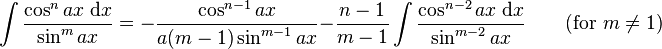 \int\frac{\cos^n ax\;\mathrm{d}x}{\sin^m ax} = -\frac{\cos^{n-1} ax}{a(m-1)\sin^{m-1} ax} - \frac{n-1}{m-1}\int\frac{\cos^{n-2} ax\;\mathrm{d}x}{\sin^{m-2} ax} \qquad\mbox{(for }m\neq 1\mbox{)}\,\!