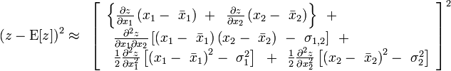 
\begin{array}{l}
 \left( {z - {\rm E}[z]} \right)^2  \approx \,\,\,\left[ \begin{array}{l}
 \left\{ {\frac{{\partial z}}{{\partial x_1 }}\left( {x_1  - \,\,\bar x_1 } \right)\,\, + \,\,\,\frac{{\partial z}}{{\partial x_2 }}\left( {x_2  - \,\,\bar x_2 } \right)} \right\}\,\,\, +  \\
 \,\,\,\frac{{\partial ^2 z}}{{\partial x_1 \partial x_2 }}\left[ {\left( {x_1  - \,\,\bar x_1 } \right)\left( {x_2  - \,\,\bar x_2 } \right)\,\, - \,\,\sigma _{1,2} } \right]\,\,\, +  \\
 \,\,\,\frac{1}{2}\frac{{\partial ^2 z}}{{\partial x_1^2 }}\left[ {\left( {x_1  - \,\,\bar x_1 } \right)^2  - \,\,\sigma _1^2 } \right]\,\,\, + \,\,\,\frac{1}{2}\frac{{\partial ^2 z}}{{\partial x_2^2 }}\left[ {\left( {x_2  - \,\,\bar x_2 } \right)^2  - \,\,\sigma _2^2 } \right] \\
 \end{array} \right]^2  \\
 \,\,\,\,\,\,\,\,\,\,\,\,\,\,\,\,\,\,\,\,\,\,\,\,\,\,\,\,\, \\
 \end{array}