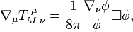 \nabla _\mu T_{M\;\nu }^{\;\mu }=\frac 1{8\pi }\frac {\nabla _\nu \phi}\phi 
\Box \phi,