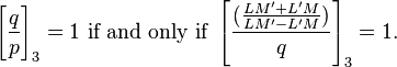 
\left[\frac{q}{p}\right]_3 =1 \mbox{ if and only if } \left[\frac{(\frac{LM'+L'M}{LM'-L'M})}{q}\right]_3 =1.

