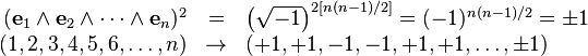 \begin{array}{rcl}
  ( \mathbf{e}_{1} \wedge \mathbf{e}_{2} \wedge \cdots \wedge \mathbf{e}_{n}
  )^{2} & = & \left( \sqrt{-1} \right)^{2 [ n ( n-1 ) /2 ]} = ( -1 )^{n ( n-1
  ) /2} = \pm 1\\
  ( 1,2,3,4,5,6, \ldots ,n ) & \rightarrow & ( +1,+1,-1,-1,+1,+1, \ldots , \pm
  1 )\end{array}
