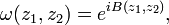 \displaystyle{\omega(z_1,z_2) = e^{iB(z_1,z_2)},}