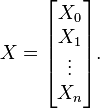 X= \begin{bmatrix} X_0 \\ X_1 \\ \vdots \\ X_n  \end{bmatrix}. 