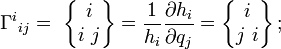 {\Gamma^i}_{ij}=\ \begin{Bmatrix}
 \,i\,\\
 i\,\,j
\end{Bmatrix} = \frac{1}{h_i}\frac{\partial h_i}{\partial q_j}= \begin{Bmatrix}
 \,i\,\\
 j\,\,i
\end{Bmatrix}\! \ ;\ 