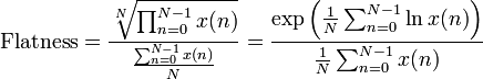  
\mathrm{Flatness} = \frac{\sqrt[N]{\prod_{n=0}^{N-1}x(n)}}{\frac{\sum_{n=0}^{N-1}x(n)}{N}} = \frac{\exp\left(\frac{1}{N}\sum_{n=0}^{N-1} \ln x(n)\right)}{\frac{1}{N} \sum_{n=0}^{N-1}x(n)}
