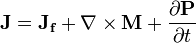  \mathbf{J} = \mathbf{J_f} + \nabla\times\mathbf{M} + \frac{\partial\mathbf{P}}{\partial t}