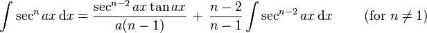 \int \sec^n{ax} \, \mathrm{d}x = \frac{\sec^{n-2}{ax} \tan {ax}}{a(n-1)} \,+\, \frac{n-2}{n-1}\int \sec^{n-2}{ax} \, \mathrm{d}x \qquad \mbox{ (for }n \ne 1\mbox{)}\,\!