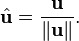 \hat{\mathbf{u}} = \frac{\mathbf{u}}{\|\mathbf{u}\|}.