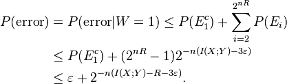 
\begin{align}
P(\text{error}) & {} = P(\text{error}|W=1) \le P(E_1^c) + \sum_{i=2}^{2^{nR}}P(E_i) \\
& {} \le P(E_1^c) + (2^{nR}-1)2^{-n(I(X;Y)-3\varepsilon)} \\
& {} \le \varepsilon + 2^{-n(I(X;Y)-R-3\varepsilon)}.
\end{align}
