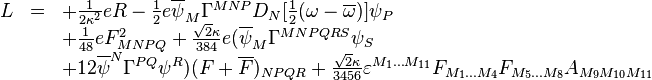 
\begin{array}{rcl}
L &=& +\frac{1}{2\kappa^2}eR-\frac12e\overline{\psi}_M\Gamma^{MNP}D_N[\frac12(\omega-\overline{\omega})]\psi_P\\
&&+\frac{1}{48}eF^2_{MNPQ}+\frac{\sqrt{2}\kappa}{384}e(\overline{\psi}_M\Gamma^{MNPQRS}\psi_S\\
&&+12\overline{\psi}^N\Gamma^{PQ}\psi^R)(F+\overline{F})_{NPQR}+\frac{\sqrt{2}\kappa}{3456}\varepsilon^{M_1\dots M_{11}}F_{M_1\dots M_4}F_{M_5\dots M_8}A_{M_9 M_{10} M_{11}}
\end{array}
