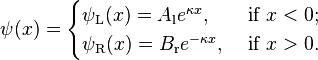 \psi(x) = \begin{cases}
\psi_{\text{L}}(x) = A_{\text{l}}e^{\kappa x}, & \text{ if } x<0; \\
\psi_{\text{R}}(x) = B_{\text{r}}e^{-\kappa x}, & \text{ if } x>0.
\end{cases}
